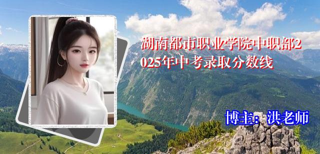 湖南都市职业学院中职部2025年中考录取分数线