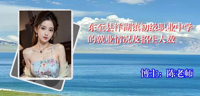 东至县洋湖镇初级职业中学的就业情况及招生人数