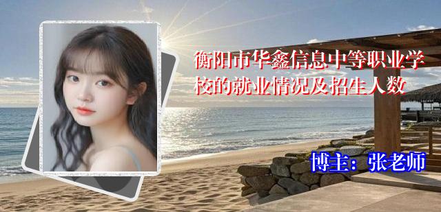 衡阳市华鑫信息中等职业学校的就业情况及招生人数