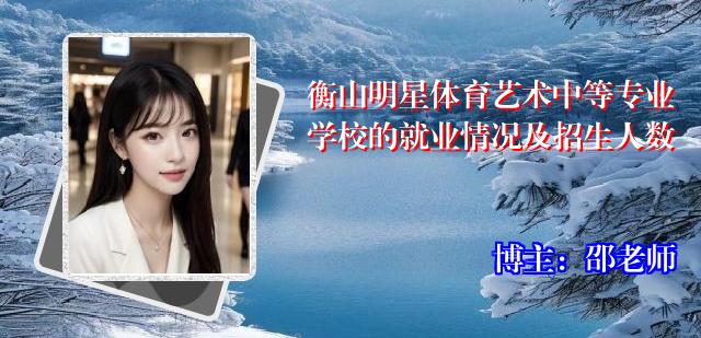衡山明星体育艺术中等专业学校的就业情况及招生人数