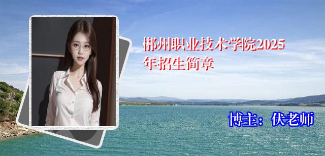郴州职业技术学院2025年招生简章