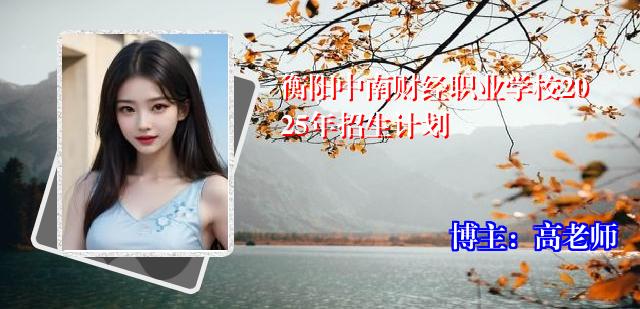 衡阳中南财经职业学校2025年招生计划