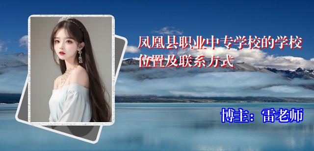 凤凰县职业中专学校的学校位置及联系方式