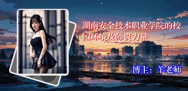 湖南安全技术职业学院的校园环境及师资力量
