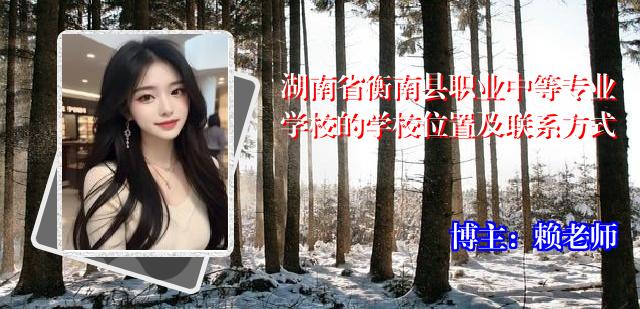 湖南省衡南县职业中等专业学校的学校位置及联系方式