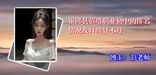霍邱县彭塔职业初中的排名情况及口碑好不好