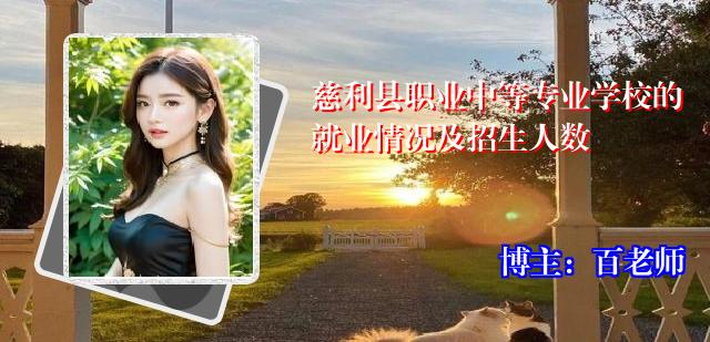 慈利县职业中等专业学校的就业情况及招生人数