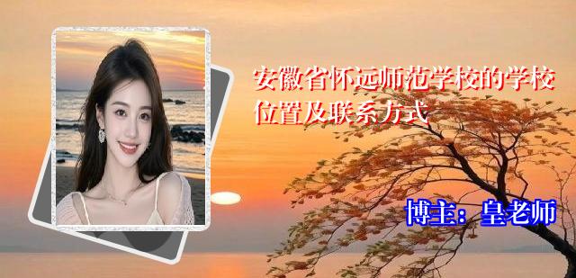 安徽省怀远师范学校的学校位置及联系方式