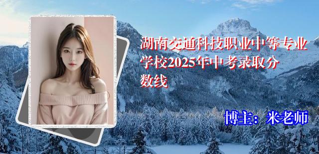 湖南交通科技职业中等专业学校2025年中考录取分数线