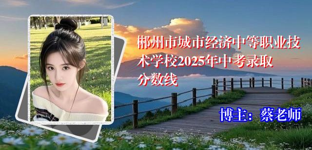 郴州市城市经济中等职业技术学校2025年中考录取分数线