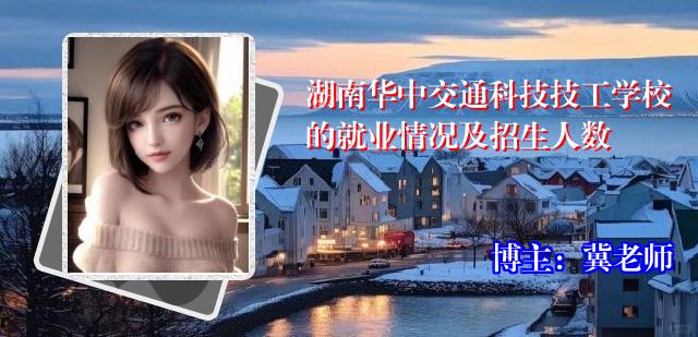 湖南华中交通科技技工学校的就业情况及招生人数