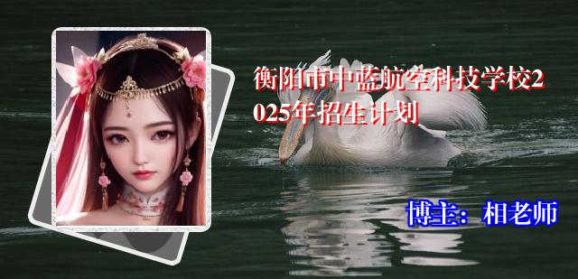 衡阳市中蓝航空科技学校2025年招生计划