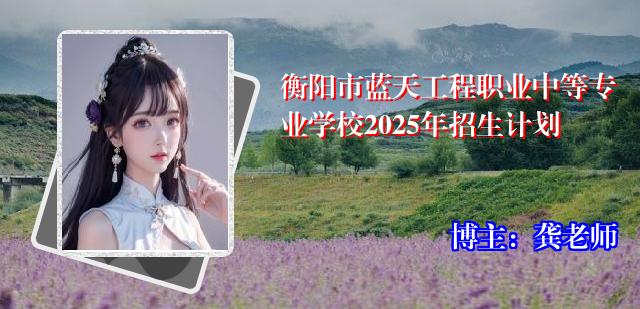 衡阳市蓝天工程职业中等专业学校2025年招生计划