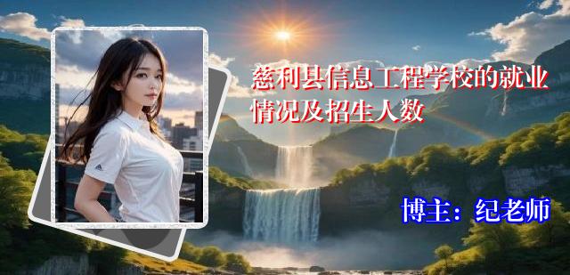 慈利县信息工程学校的就业情况及招生人数