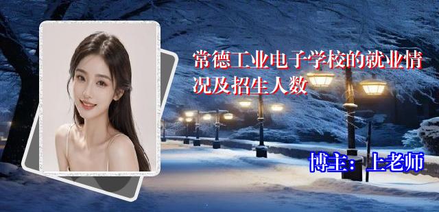 常德工业电子学校的就业情况及招生人数