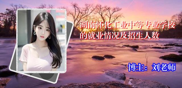 湖南怀化工业中等专业学校的就业情况及招生人数