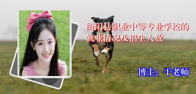 衡阳县职业中等专业学校的就业情况及招生人数