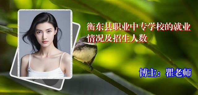 衡东县职业中专学校的就业情况及招生人数