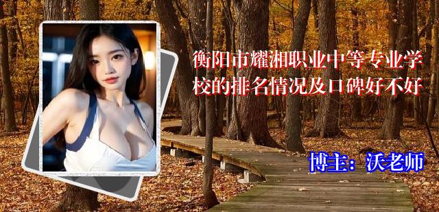 衡阳市耀湘职业中等专业学校的排名情况及口碑好不好