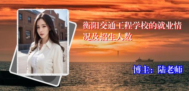 衡阳交通工程学校的就业情况及招生人数