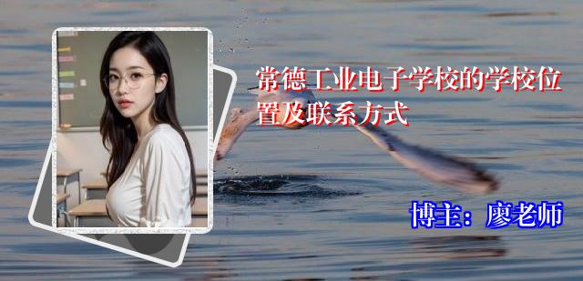 常德工业电子学校的学校位置及联系方式