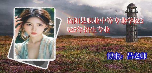 衡阳县职业中等专业学校2025年招生专业