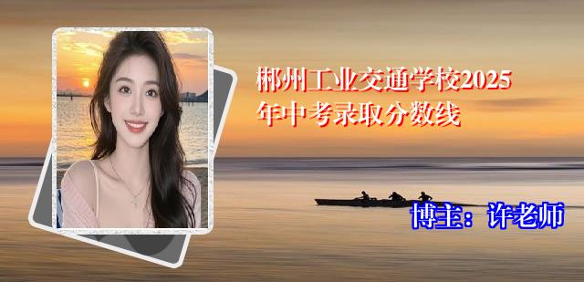 郴州工业交通学校2025年中考录取分数线