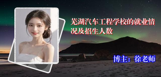 芜湖汽车工程学校的就业情况及招生人数