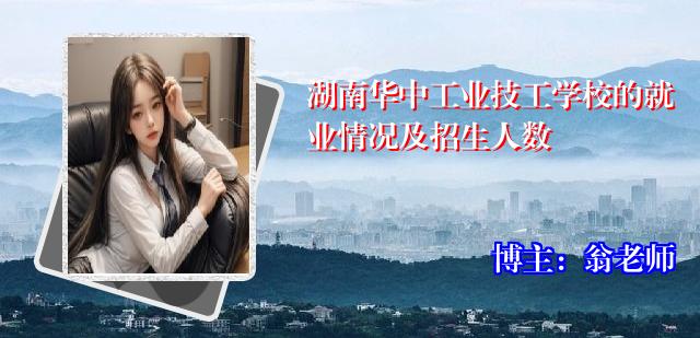 湖南华中工业技工学校的就业情况及招生人数