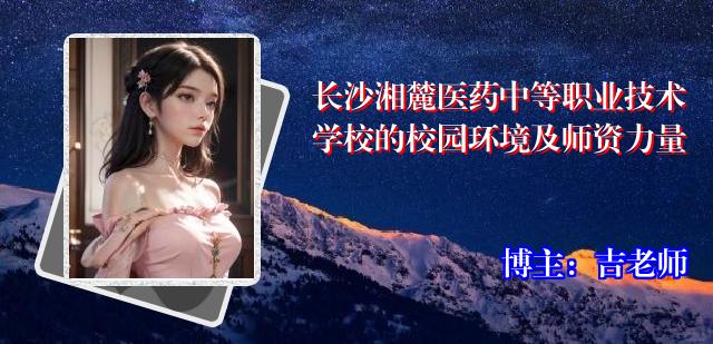 长沙湘麓医药中等职业技术学校的校园环境及师资力量