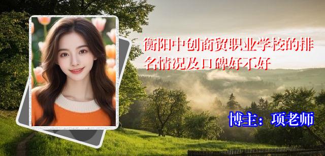 衡阳中创商贸职业学校的排名情况及口碑好不好