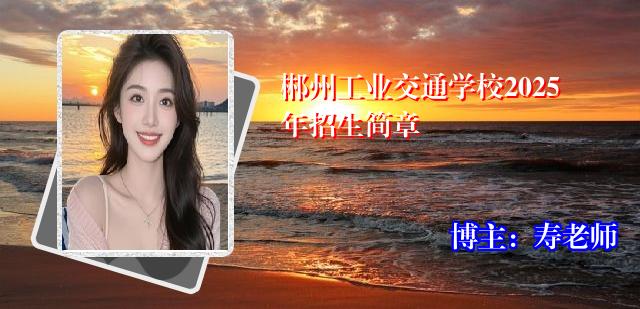 郴州工业交通学校2025年招生简章