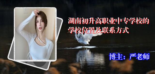 湖南初升高职业中专学校的学校位置及联系方式