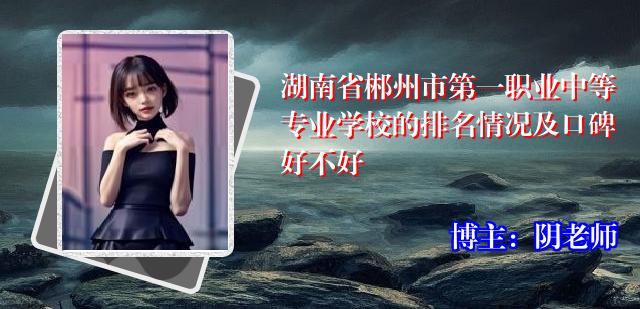 湖南省郴州市第一职业中等专业学校的排名情况及口碑好不好