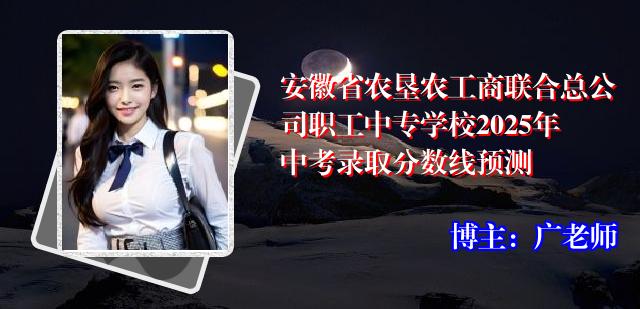 安徽省农垦农工商联合总公司职工中专学校2025年中考录取分数线预测