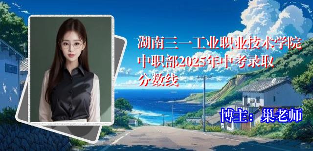湖南三一工业职业技术学院中职部2025年中考录取分数线