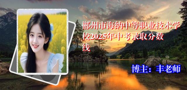 郴州市海纳中等职业技术学校2025年中考录取分数线