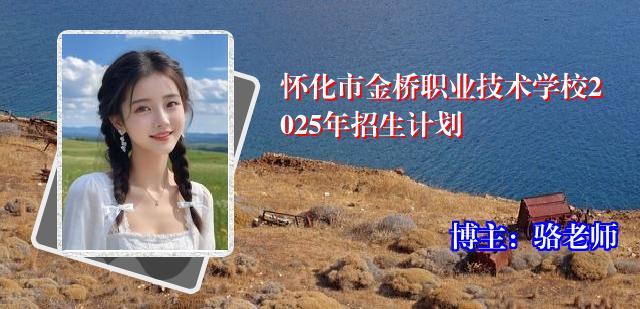 怀化市金桥职业技术学校2025年招生计划