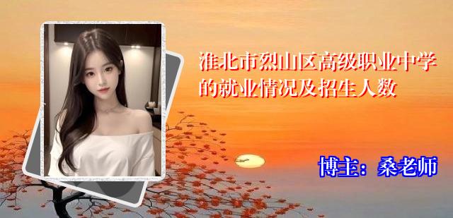 淮北市烈山区高级职业中学的就业情况及招生人数