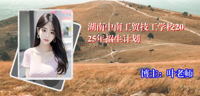 湖南中南工贸技工学校2025年招生计划