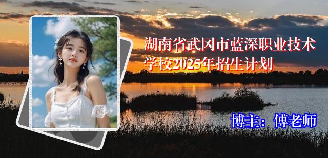 湖南省武冈市蓝深职业技术学校2025年招生计划