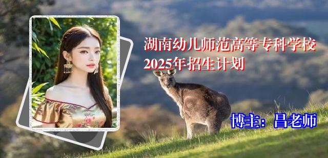 湖南幼儿师范高等专科学校2025年招生计划