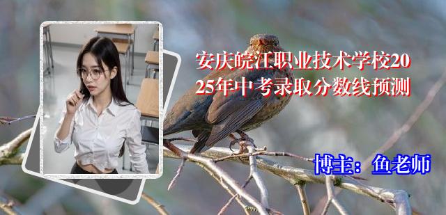 安庆皖江职业技术学校2025年中考录取分数线预测
