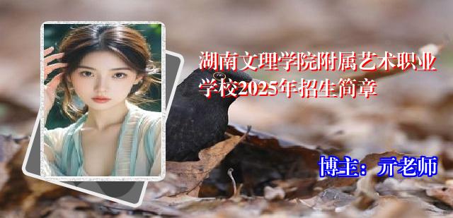 湖南文理学院附属艺术职业学校2025年招生简章