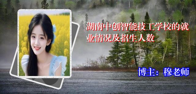 湖南中创智能技工学校的就业情况及招生人数