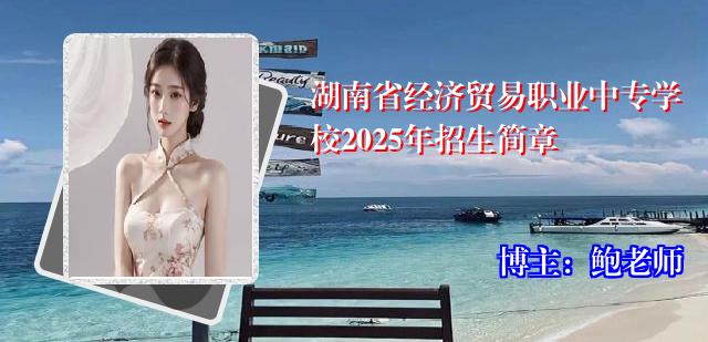 湖南省经济贸易职业中专学校2025年招生简章