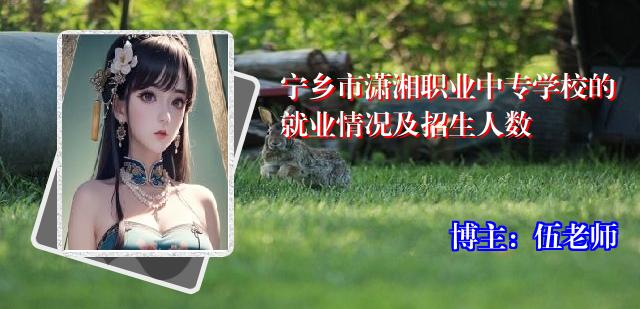 宁乡市潇湘职业中专学校的就业情况及招生人数
