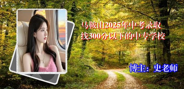 马鞍山2025年中考录取线300分以下的中专学校