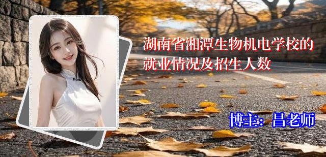 湖南省湘潭生物机电学校的就业情况及招生人数
