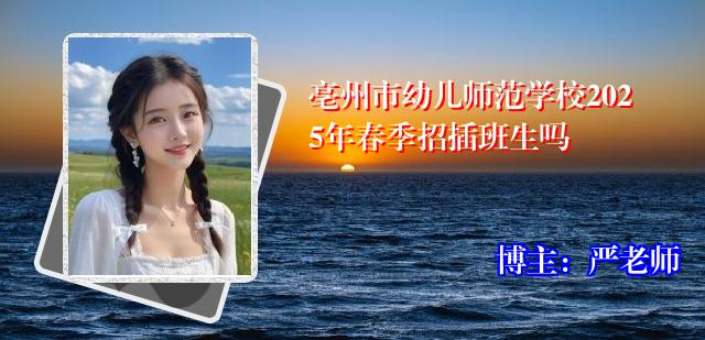 亳州市幼儿师范学校2025年春季招插班生吗